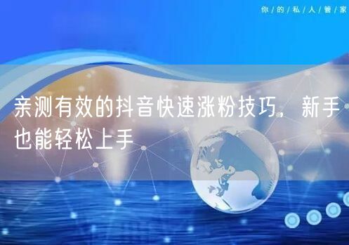 亲测有效的抖音快速涨粉技巧，新手也能轻松上手