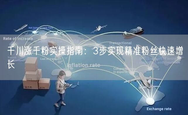 千川涨千粉实操指南：3步实现精准粉丝快速增长