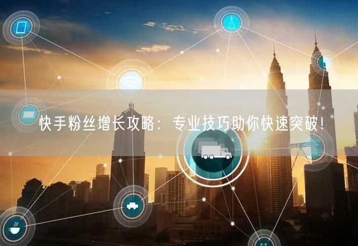 快手粉丝增长攻略：专业技巧助你快速突破！